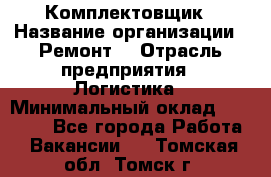 Комплектовщик › Название организации ­ Ремонт  › Отрасль предприятия ­ Логистика › Минимальный оклад ­ 20 000 - Все города Работа » Вакансии   . Томская обл.,Томск г.